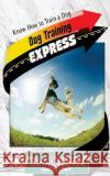 Dog Training Express: Know How to Train a Dog Knowit Express Samuel Lewis 9781533641519 Createspace Independent Publishing Platform