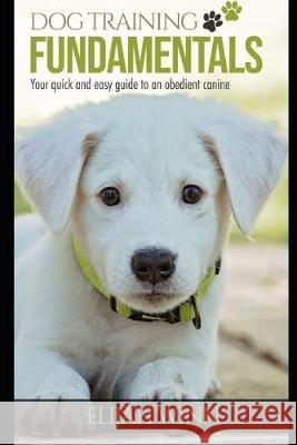 Dog Training Fundamentals: Your Quick And Easy Guide To An Obedient Canine Elijah Winn 9781700962003 Independently Published - książka