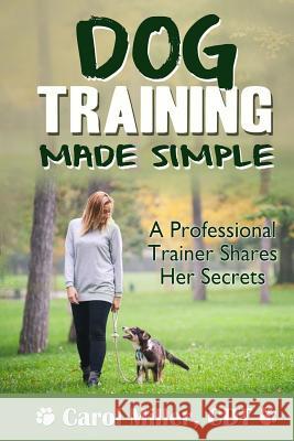 Dog Training Made Simple: A Professional Trainer Shares Her Secrets Carol Miller 9781494403492 Createspace - książka