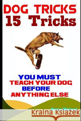 Dog Tricks: 15 Tricks You Must Teach Your Dog before Anything Else Bruno Michael 9781094825397 Independently Published - książka