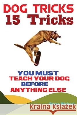 Dog Tricks: 15 Tricks You Must Teach Your Dog before Anything Else Michael Bruno 9781951737283 Antony Mwau - książka