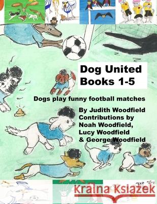 Dog United Books 1-5: Dogs play funny football matches Noah Woodfield Lucy Woodfield George Woodfield 9781068152870 Judith Woodfield - książka