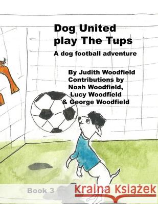 Dog United play the Tups: A Dog football team adventure Noah Woodfield Lucy Woodfield George Woodfield 9781068152825 Judith Woodfield - książka
