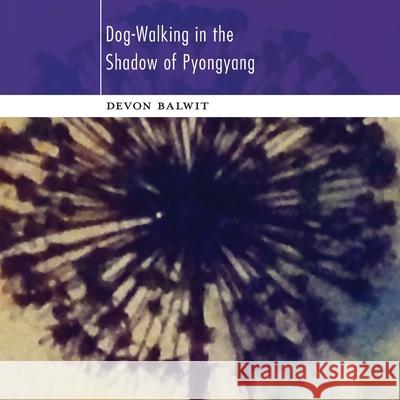 Dog-Walking in the Shadow of Pyongyang Devon Balwit 9781949279313 Nixes Mate Books - książka