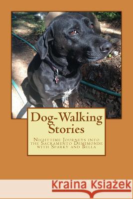 Dog-Walking Stories: Nighttime Journeys into the Sacramento Demimonde with Sparky and Bella Valdez, Marc P. 9781544897806 Createspace Independent Publishing Platform - książka