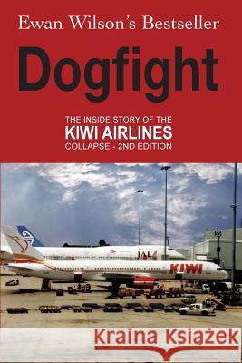 Dogfight: The Inside Story of the Kiwi Airlines Collapse MR Ewan Wilson 9781502871725 Createspace - książka