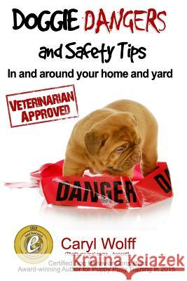 Doggie Dangers and Safety Tips: Preventing Accidents In and Around Your Home and Yard Wolff, Caryl 9781982026288 Createspace Independent Publishing Platform - książka