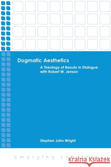 Dogmatic Aesthetics: A Theology of Beauty in Dialogue with Robert W. Jenson Stephen John Wright 9781451465594 Fortress Press - książka
