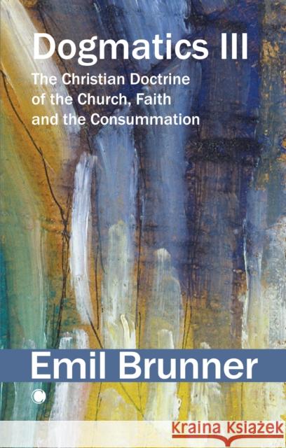Dogmatics III: The Christian Doctrine of the Church, Faith and the Consummation Emil Brunner 9780227180617 James Clarke Company - książka