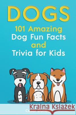 Dogs: 101 Amazing Dog Fun Facts and Trivia for Kids: Learn to Love and Train the Perfect Dog (with 40+ Photos!) Cesar Dunbar 9781721957453 Createspace Independent Publishing Platform - książka