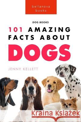 Dogs 101 Amazing Facts About Dogs: Learn More About Man\'s Best Friend Jenny Kellett 9786197695946 Bellanova Books - książka