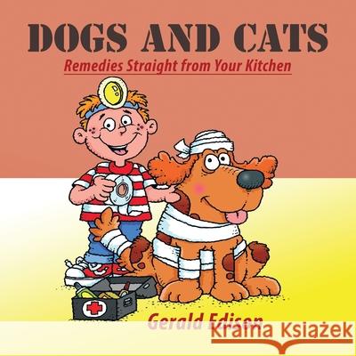 Dogs and Cats: Remedies Straight from Your Kitchen Edison, Gerald 9781456736279 Authorhouse - książka