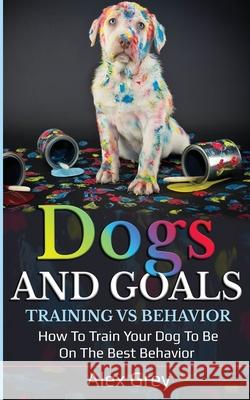 Dogs and Goals Training Vs Behavior Alex Grey 9781838185206 Alex Grey - książka