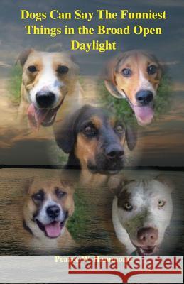 Dogs Can Say The Funniest Things in the Broad Open Daylight Hammond, Pearce W. 9781497522527 Createspace - książka