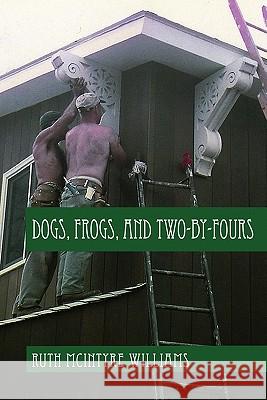 Dogs, Frogs, and Two-by-Fours Williams, Ruth McIntyre 9781448671434 Createspace - książka