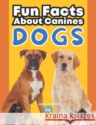 Dogs: Fun Facts About Canines: A Paws-itively Amazing Adventure for Curious Kids! Hey Sup Bye Publishing Arnie Lightning  9798397658393 Independently Published - książka