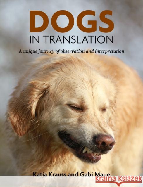 Dogs In Translation: A Unique Journey Of Observation and Interpretation Katya Krauss, Gabi Maue 9781910488645 First Stone Publishing - książka