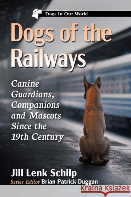 Dogs of the Railways: Canine Guardians, Companions and Mascots Since the 19th Century Jill Lenk Schilp Brian Patrick Duggan 9781476682587 McFarland & Company - książka