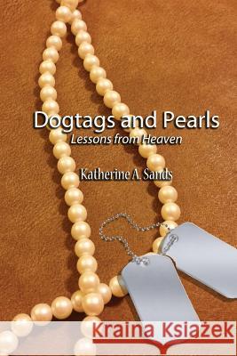 Dogtags and Pearls: Lessons from Heaven Katherine A. Sands 9781540670564 Createspace Independent Publishing Platform - książka