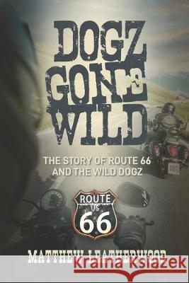 Dogz Gone Wild: The Story of Route 66 and the Wild Dogz Matthew Leatherwood 9781949067064 Perfect Stone Enterprises, LLC - książka