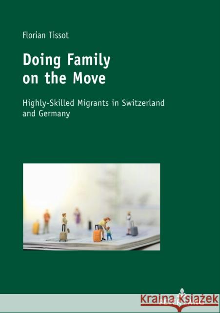 Doing Family on the Move: Highly-Skilled Migrants in Switzerland and Germany Tissot, Florian 9783034339186 Peter Lang Gmbh, Internationaler Verlag Der W - książka