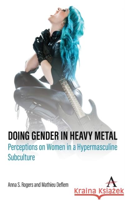 Doing Gender in Heavy Metal: Perceptions on Women in a Hypermasculine Subculture Anna S. Rogers Mathieu Deflem 9781839981333 Anthem Press - książka