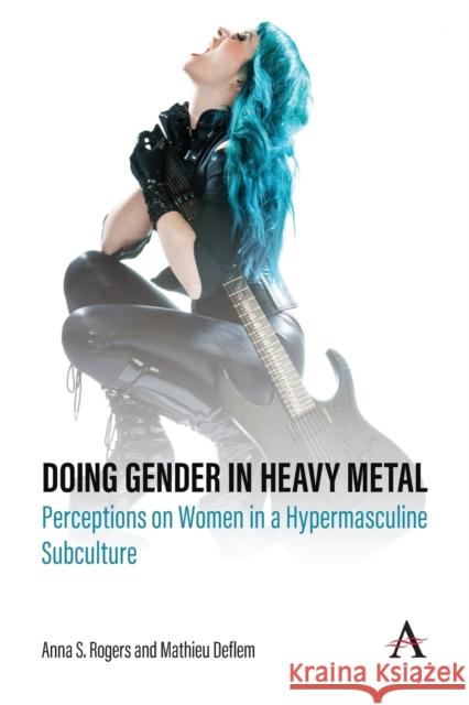 Doing Gender in Heavy Metal: Perceptions on Women in a Hypermasculine Subculture Anna S. Rogers Mathieu Deflem 9781839981364 Anthem Press - książka