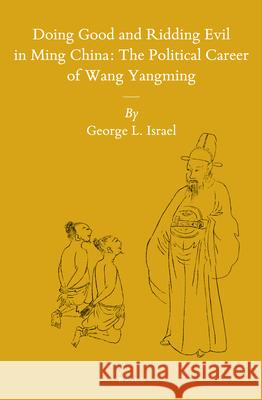 Doing Good and Ridding Evil in Ming China: The Political Career of Wang Yangming George L. Israel 9789004280083 Brill - książka