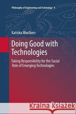 Doing Good with Technologies:: Taking Responsibility for the Social Role of Emerging Technologies Waelbers, Katinka 9789400736689 Springer - książka