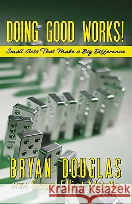 Doing Good Works!: Small Acts That Make a Big Difference Bryan Douglas Sean Elliot Martion 9780984189076 Think Big Press - książka