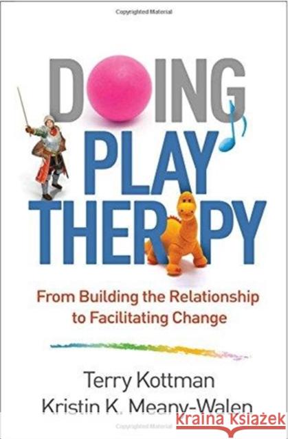 Doing Play Therapy: From Building the Relationship to Facilitating Change Terry Kottman Kristin K. Meany-Walen 9781462536054 Guilford Publications - książka