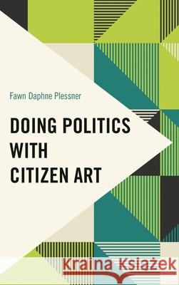Doing Politics with Citizen Art Fawn Daphne Plessner 9781538151495 Rowman & Littlefield Publishers - książka