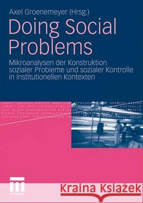 Doing Social Problems: Mikroanalysen Der Konstruktion Sozialer Probleme Und Sozialer Kontrolle in Institutionellen Kontexten Groenemeyer, Axel 9783531171920 VS Verlag - książka