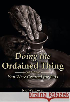 Doing the Ordained Thing: You Were Created for This Ral Waltower 9781493188512 Xlibris Corporation - książka