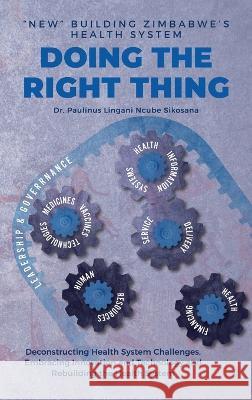 Doing the Right Thing: 'New' Building Zimbabwe's Health System: 'New' Building Zimbabwe's Health System: 'New Building: 'New Building' Zimbab Sikosana, Paulinus L. N. 9781779243867 Sikosana Books - książka