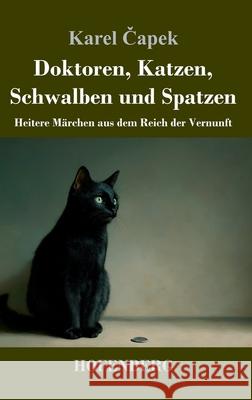 Doktoren, Katzen, Schwalben und Spatzen: Heitere M?rchen aus dem Reich der Vernunft Karel Čapek 9783743752818 Henricus - Edition Deutsche Klassik Gmbh, Ber - książka