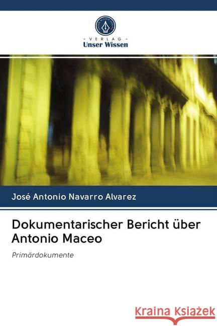 Dokumentarischer Bericht über Antonio Maceo : Primärdokumente Navarro Álvarez, José Antonio 9786200985965 Sciencia Scripts - książka
