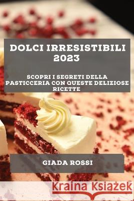 Dolci irresistibili 2023: Scopri i segreti della pasticceria con queste deliziose ricette Giada Rossi   9781783816217 Giada Rossi - książka