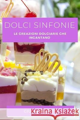 Dolci Sinfonie: Le Creazioni Dolciarie che Incantano Giulia Moretti   9781835190142 Giulia Moretti - książka