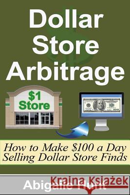 Dollar Store Arbitrage: How to Make $100 a Day Selling Dollar Store Finds Abigaile Hunt 9781516901814 Createspace - książka