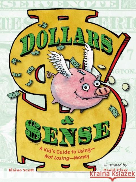 Dollars & Sense: A Kid's Guide to Using--Not Losing--Money Elaine Scott David Clark 9781580893961 Charlesbridge Publishing,U.S. - książka