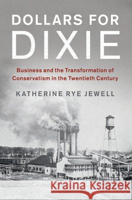 Dollars for Dixie: Business and the Transformation of Conservatism in the Twentieth Century Jewell, Katherine Rye 9781316626337 Cambridge University Press - książka
