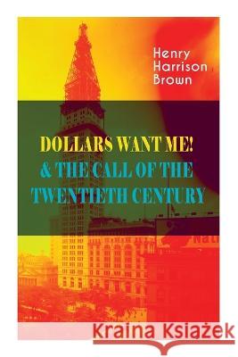 Dollars Want Me! & the Call of the Twentieth Century: Defeat the Material Desires and Burdens - Feel the Power of Positive Assertions in Your Personal Brown, Henry Harrison 9788027344260 E-Artnow - książka