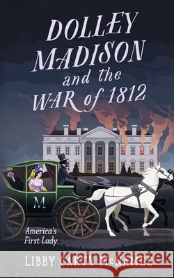 Dolley Madison and the War of 1812: America's First Lady Libby Carty McNamee 9781732220249 Sagebrush Publishing - książka