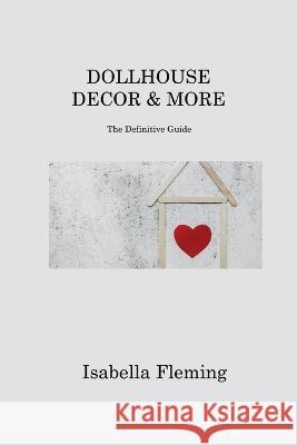 Dollhouse Decor & More: The Definitive Guide Isabella Fleming   9781806213627 Isabella Fleming - książka