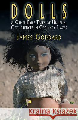 Dolls & Other Brief Tales of Unusual Occurrences in Ordinary Places James Goddard 9781909849730 Leaky Boot Press - książka