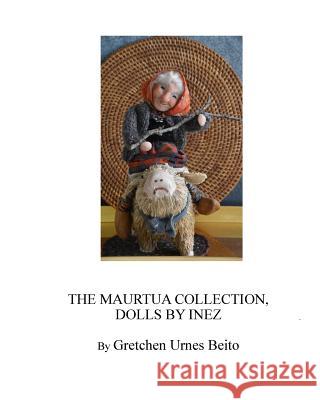 Dolls by Inez Mostue, The Maurtua Collection: How and Why Inez Creates Dolls Beito, Gretchen Urnes 9781542562164 Createspace Independent Publishing Platform - książka