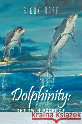 Dolphinity: The Twin Essence Rose, Sioux 9781462047659 iUniverse.com - książka