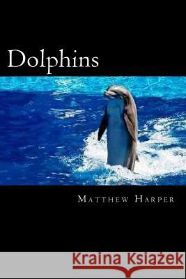 Dolphins: A Fascinating Book Containing Dolphin Facts, Trivia, Images & Memory Recall Quiz: Suitable for Adults & Children Matthew Harper 9781495465161 Createspace - książka