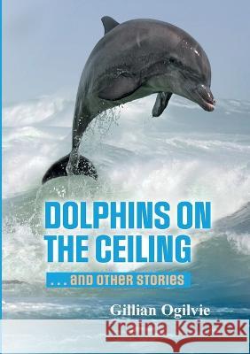 DOLPHINS on the CEILING and other stories Gillian Ogilvie 9781470963859 Lulu.com - książka